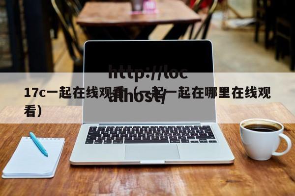 17c一起在线观看(一起一起在哪里在线观看)