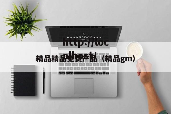 精品精品免费产品(精品gm)