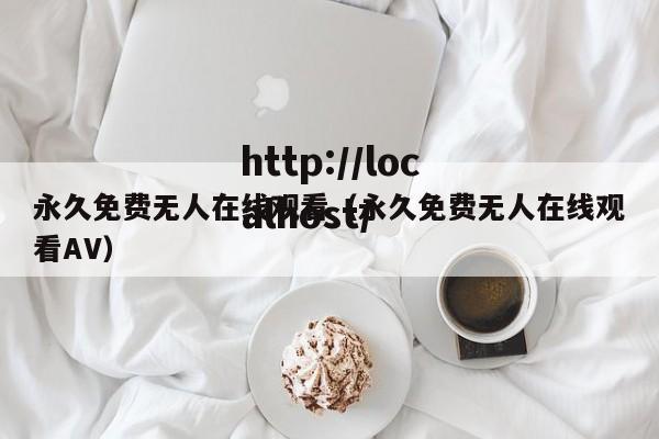 永久免费无人在线观看(永久免费无人在线观看AV)