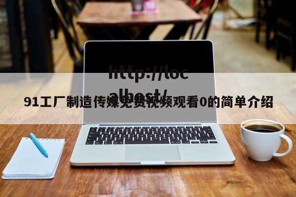 91工厂制造传媒免费视频观看0的简单介绍